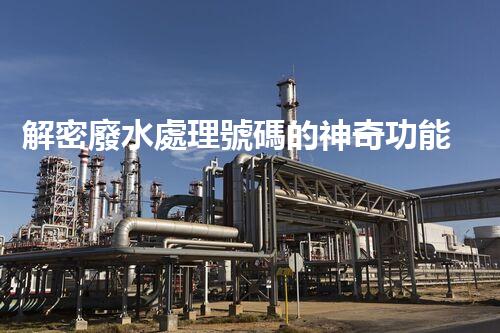 解密廢水處理號碼的神奇功能？